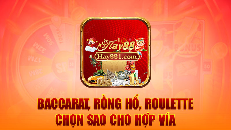 Baccarat, Rồng Hổ, Roulette – chọn sao cho hợp vía