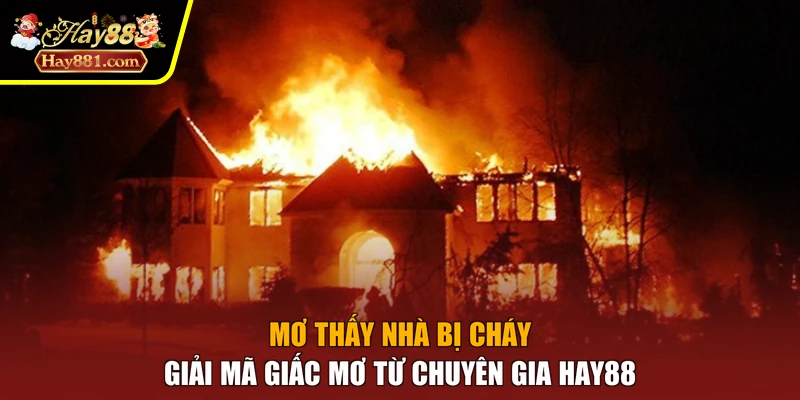 Mơ Thấy Nhà Bị Cháy - Giải Mã Giấc Mơ Từ Chuyên Gia Hay88
